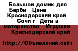 Большой домик для Барби › Цена ­ 3 000 - Краснодарский край, Сочи г. Дети и материнство » Игрушки   . Краснодарский край